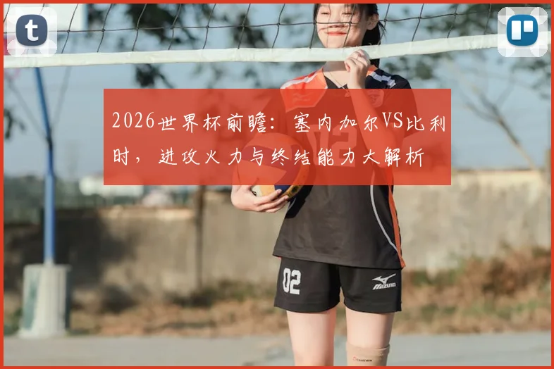 2026世界杯前瞻：塞内加尔VS比利时，进攻火力与终结能力大解析