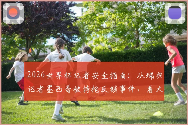 2026世界杯记者安全指南：从瑞典记者墨西哥被持枪反锁事件，看大型赛事采访避险全流程