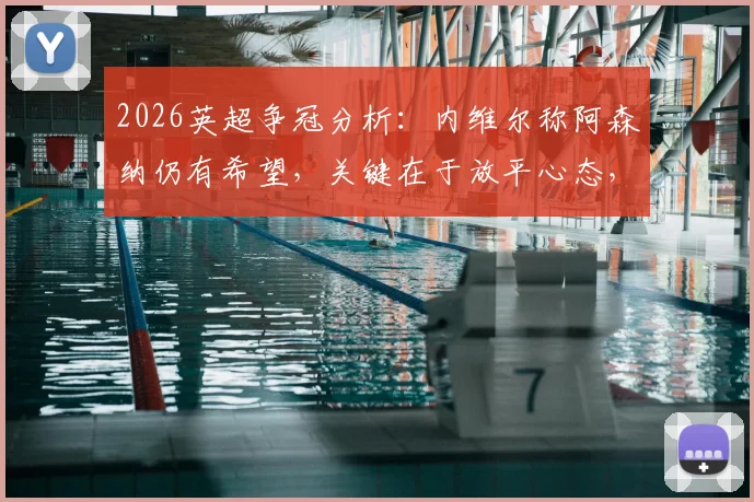2026英超争冠分析：内维尔称阿森纳仍有希望，关键在于放平心态，崩盘论者正等着看笑话