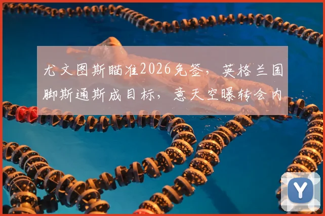 尤文图斯瞄准2026免签，英格兰国脚斯通斯成目标，意天空曝转会内幕与可行性分析