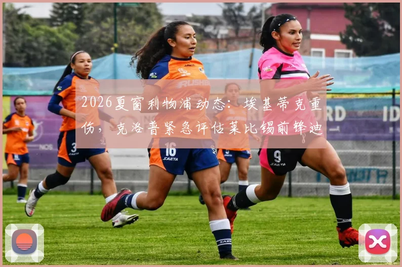 2026夏窗利物浦动态：埃基蒂克重伤，克洛普紧急评估莱比锡前锋迪奥曼德