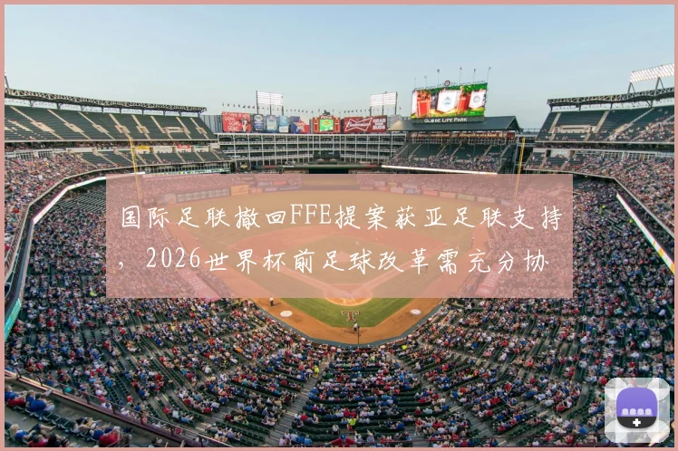 国际足联撤回FFE提案获亚足联支持，2026世界杯前足球改革需充分协商