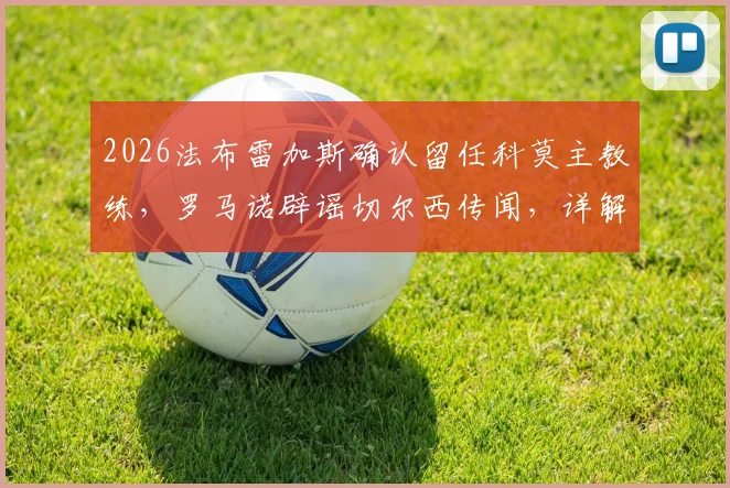 2026法布雷加斯确认留任科莫主教练，罗马诺辟谣切尔西传闻，详解小法执教前景与科莫未来计划