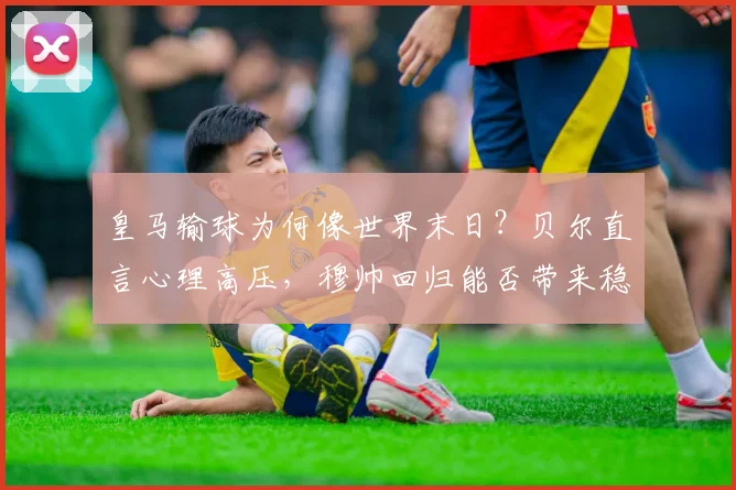 皇马输球为何像世界末日？贝尔直言心理高压，穆帅回归能否带来稳定成2026年关键
