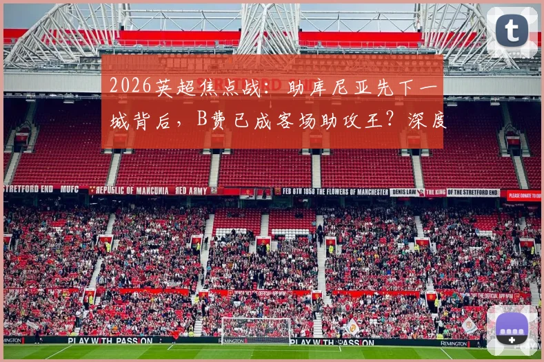 2026英超焦点战：助库尼亚先下一城背后，B费已成客场助攻王？深度解析其英超历史第四人成就
