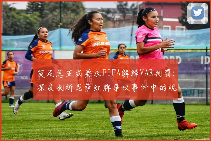 英足总正式要求FIFA解释VAR判罚：深度剖析昆萨红牌争议事件中的规则与程序错误