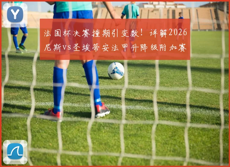 法国杯决赛撞期引变数!详解2026尼斯vs圣埃蒂安法甲升降级附加赛为何被迫延期