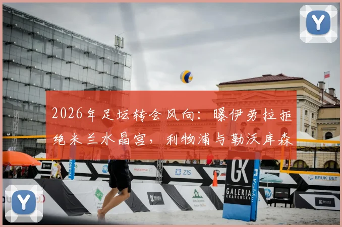 2026年足坛转会风向：曝伊劳拉拒绝米兰水晶宫，利物浦与勒沃库森成其理想下家