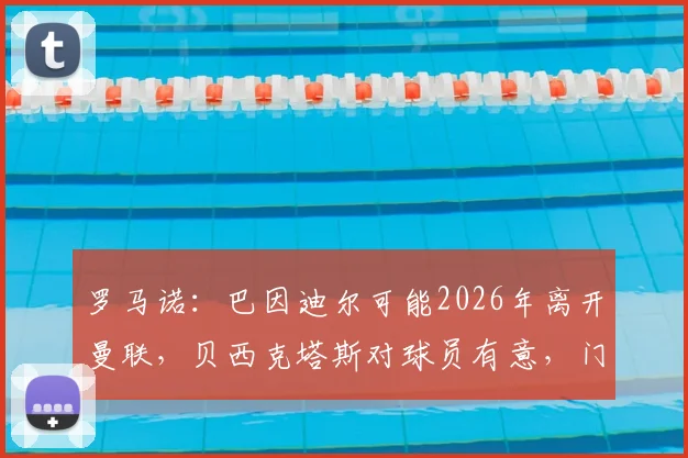 罗马诺：巴因迪尔可能2026年离开曼联，贝西克塔斯对球员有意，门将转会市场分析