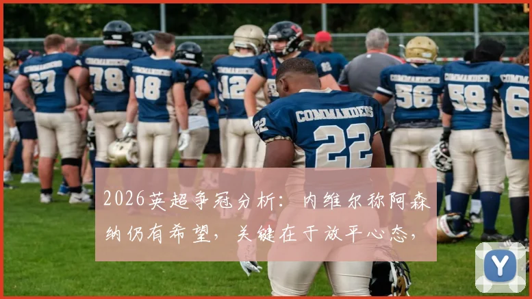 2026英超争冠分析:内维尔称阿森纳仍有希望,关键在于放平心态,崩盘论者正等着看笑话